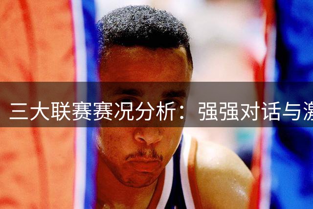 三大联赛赛况分析：强强对话与激烈较量