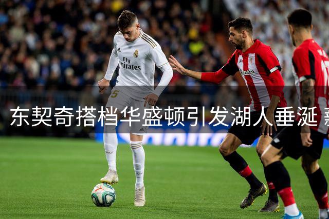 东契奇搭档华盛顿引发湖人垂涎 薪资困局令交易可能性趋近于零
