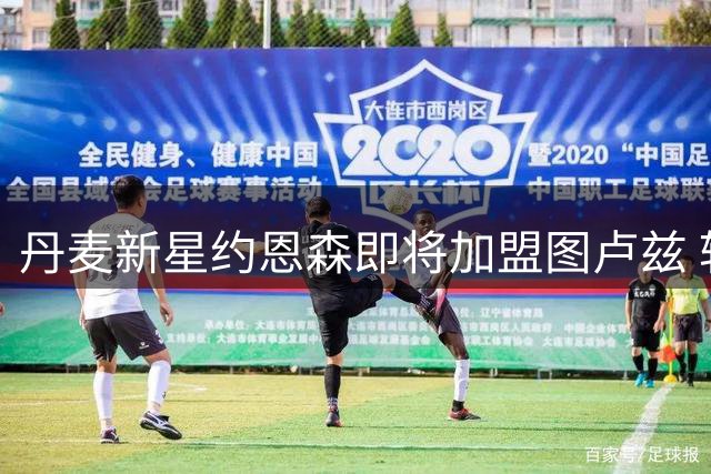 丹麦新星约恩森即将加盟图卢兹 转会总价或达千万欧元