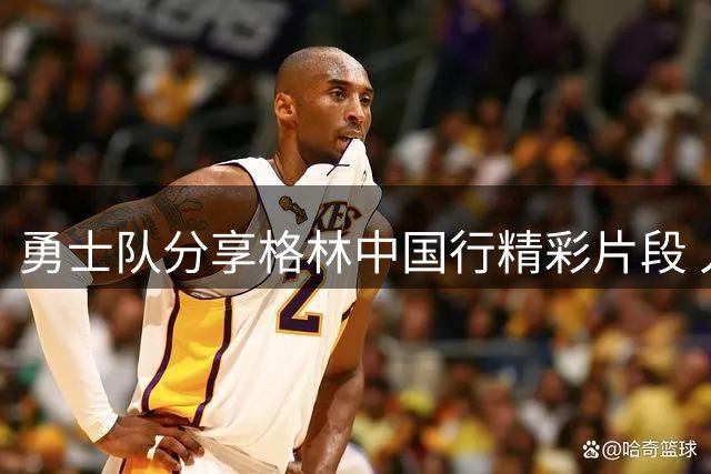 勇士队分享格林中国行精彩片段 人气爆棚引关注
