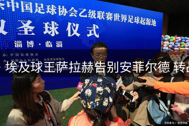 埃及球王萨拉赫告别安菲尔德 转战土耳其续写传奇