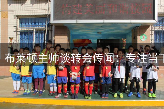 布莱顿主帅谈转会传闻：专注当下比赛 期待新援表现