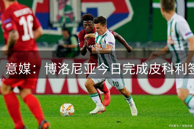 意媒：博洛尼亚今日完成皮科利签约 球员正接受体检