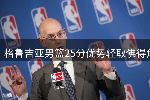 格鲁吉亚男篮25分优势轻取佛得角 比塔泽15+11表现抢眼