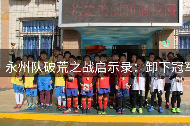 永州队破荒之战启示录：卸下冠军光环方能重拾"永冲锋"本色