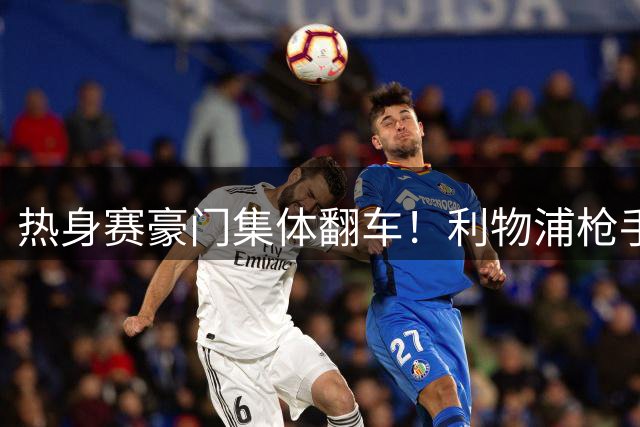 热身赛豪门集体翻车！利物浦枪手同演2-3憾负剧本