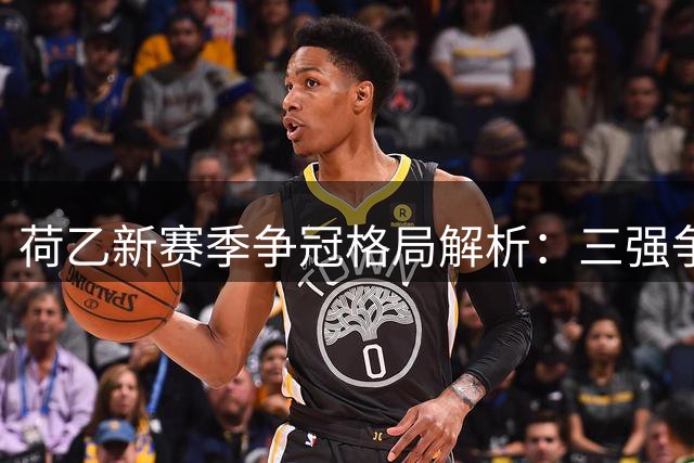 荷乙新赛季争冠格局解析：三强争霸与黑马突围战即将打响