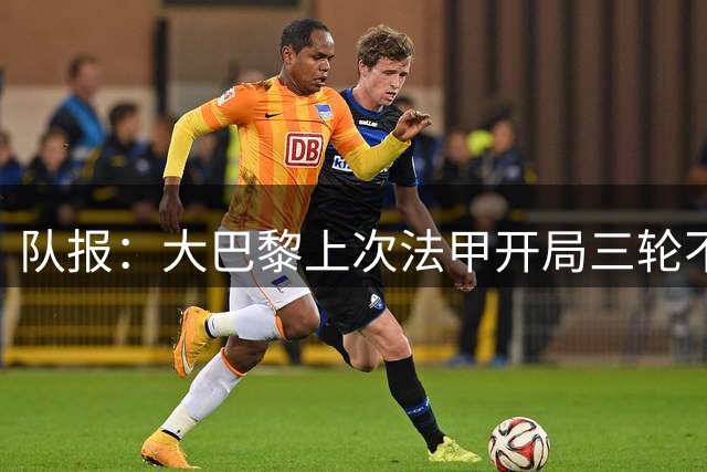 队报：大巴黎上次法甲开局三轮不胜是2012-13赛季，但最终夺冠