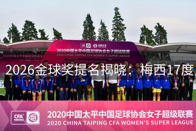 2026金球奖提名揭晓：梅西17度入围，7新星首次上榜